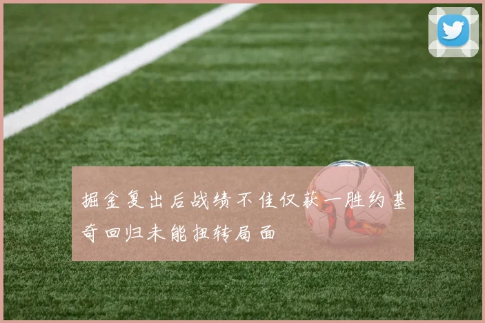 掘金复出后战绩不佳仅获一胜约基奇回归未能扭转局面