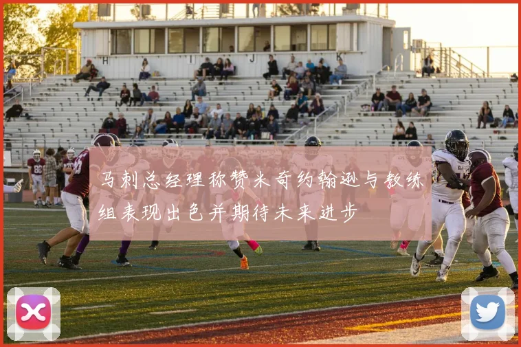 马刺总经理称赞米奇约翰逊与教练组表现出色并期待未来进步