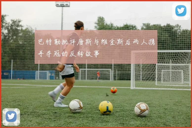 巴特勒批评唐斯与维金斯后两人携手夺冠的反转故事