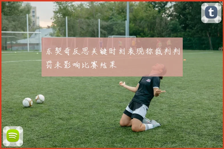 东契奇反思关键时刻表现称裁判判罚未影响比赛结果