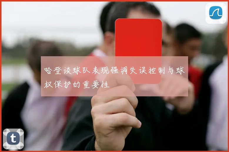 哈登谈球队表现强调失误控制与球权保护的重要性