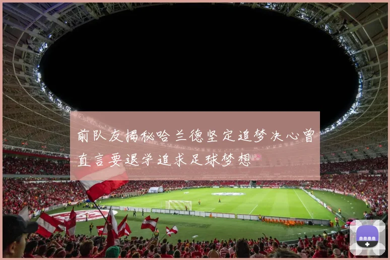 前队友揭秘哈兰德坚定追梦决心曾直言要退学追求足球梦想