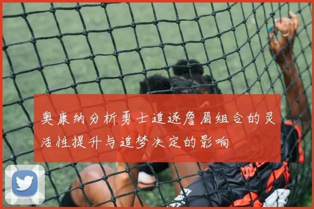奥康纳分析勇士追逐詹眉组合的灵活性提升与追梦决定的影响