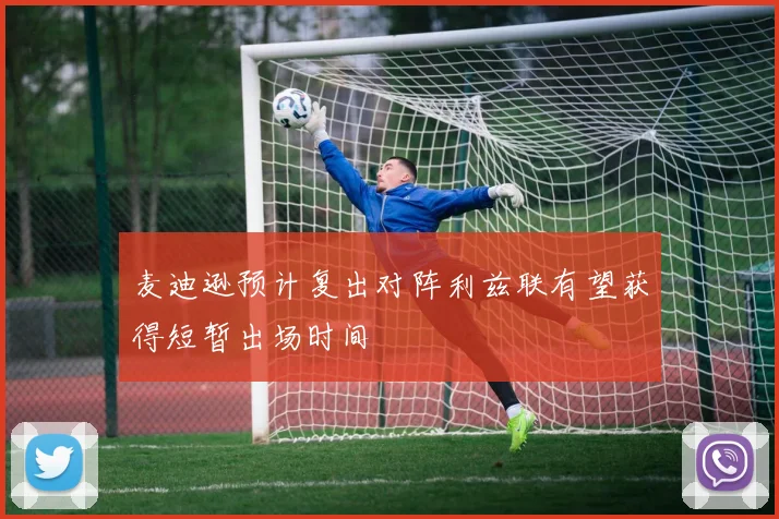 麦迪逊预计复出对阵利兹联有望获得短暂出场时间